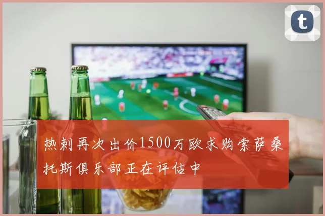 热刺再次出价1500万欧求购索萨桑托斯俱乐部正在评估中