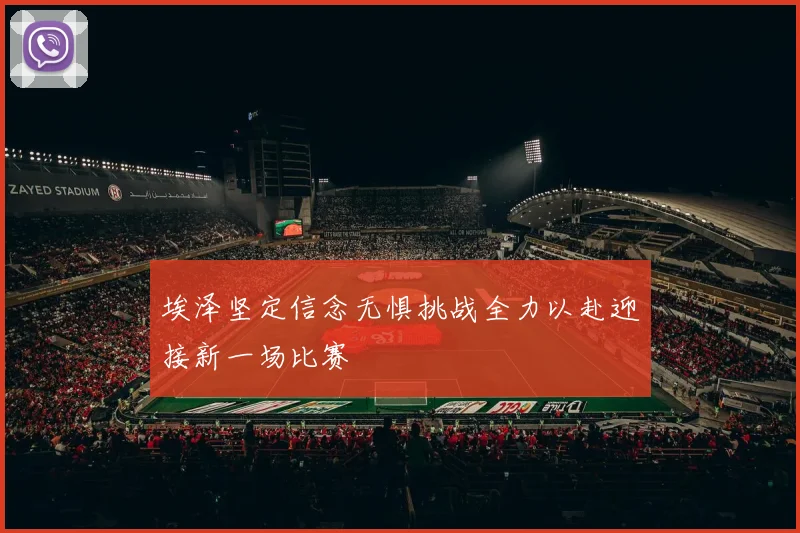 埃泽坚定信念无惧挑战全力以赴迎接新一场比赛