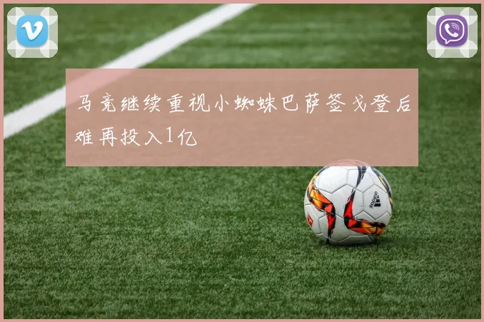 马竞继续重视小蜘蛛巴萨签戈登后难再投入1亿