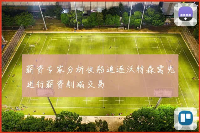 薪资专家分析快船追逐沃特森需先进行薪资削减交易