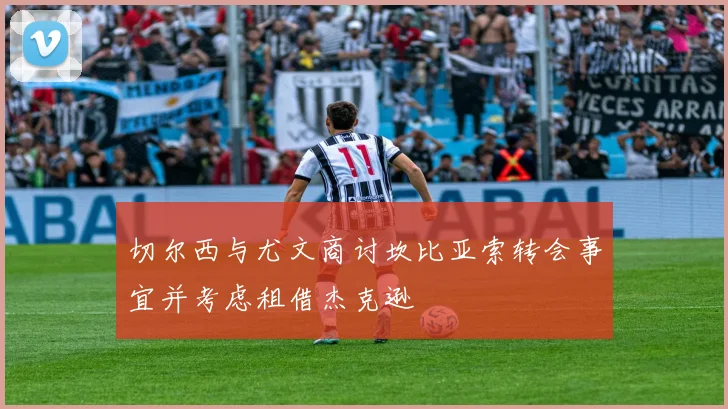切尔西与尤文商讨坎比亚索转会事宜并考虑租借杰克逊