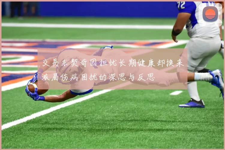 交易东契奇因担忧长期健康却换来浓眉伤病困扰的深思与反思