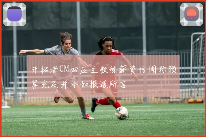 开拓者GM回应主教练薪资传闻称预算充足并非如报道所言