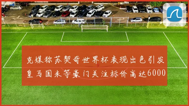 克媒称苏契奇世界杯表现出色引发皇马国米等豪门关注标价高达6000万欧