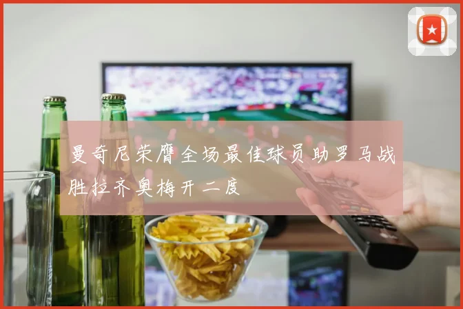 曼奇尼荣膺全场最佳球员助罗马战胜拉齐奥梅开二度