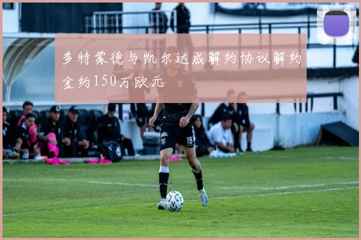 多特蒙德与凯尔达成解约协议解约金约150万欧元
