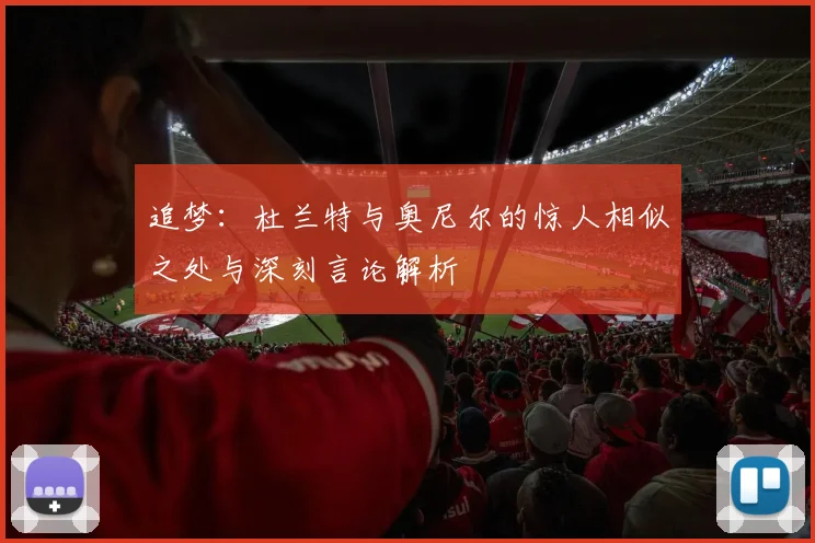 追梦：杜兰特与奥尼尔的惊人相似之处与深刻言论解析
