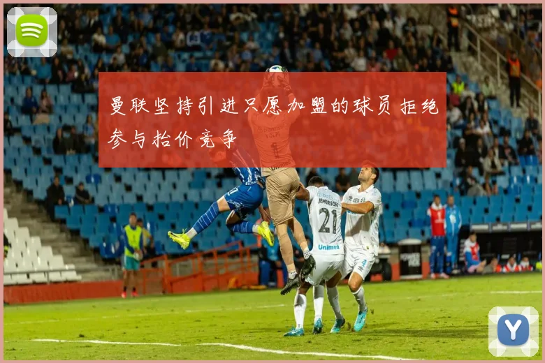 曼联坚持引进只愿加盟的球员拒绝参与抬价竞争