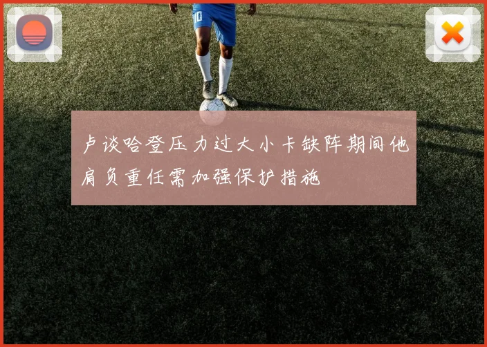卢谈哈登压力过大小卡缺阵期间他肩负重任需加强保护措施