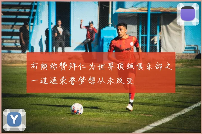 布朗称赞拜仁为世界顶级俱乐部之一追逐荣誉梦想从未改变